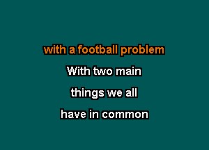 with a football problem

With two main

things we all

have in common