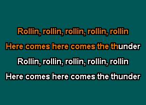 Rollin, rollin, rollin, rollin, rollin
Here comes here comes the thunder
Rollin, rollin, rollin, rollin, rollin

Here comes here comes the thunder