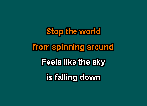 Stop the world

from spinning around

Feels like the sky

is falling down