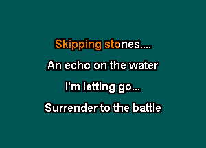 Skipping stones...

An echo on the water

I'm letting go...

Surrender to the battle