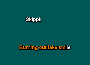 Burning out fake smile