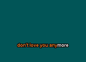 don't love you anymore