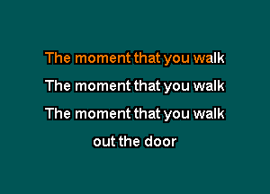 The moment that you walk

The moment that you walk

The moment that you walk

out the door