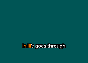 in life goes through