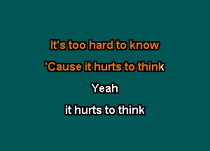 It's too hard to know

'Cause it hurts to think

Yeah
it hurts to think