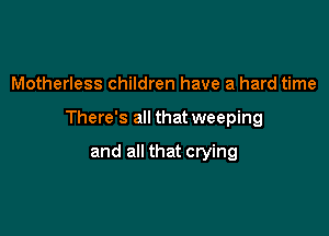 Motherless children have a hard time

There's all that weeping

and all that crying