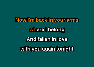 Now I'm back in your arms
where I belong

And fallen in love

with you again tonight