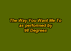 The Way You Want Me To

as perfonned by
98 Degrees