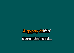 A gypsy driftin'

down the road...