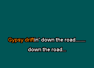 Gypsy driftin' down the road ........

down the road...