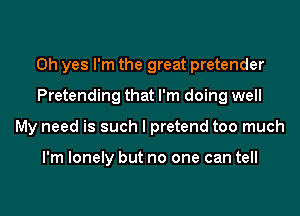 Oh yes I'm the great pretender
Pretending that I'm doing well
My need is such I pretend too much

I'm lonely but no one can tell