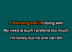 Pretending that I'm doing well

My need is such I pretend too much

I'm lonely but no one can tell