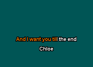 And I want you till the end
Chloe