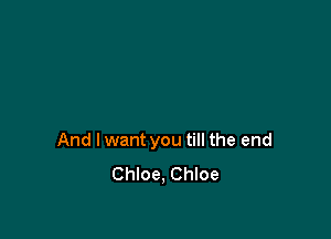 And I want you till the end
Chloe, Chloe