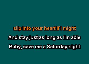 slip into your heart ifl might

And stayjust as long as I'm able

Baby, save me a Saturday night