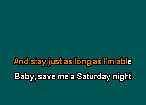 And stayjust as long as I'm able

Baby, save me a Saturday night