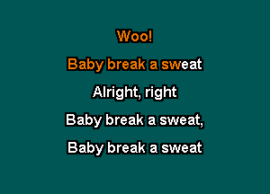 Woo!
Baby break a sweat
Alright, right

Baby break a sweat,

Baby break a sweat