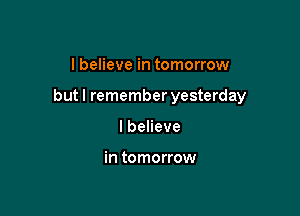 I believe in tomorrow

butl rememberyesterday

lbeHeve

mmmmmw