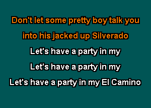 Don't let some pretty boy talk you
into hisjacked up Silverado
Let's have a party in my
Let's have a party in my

Let's have a party in my El Camino