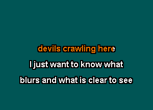 devils crawling here

I just want to know what

blurs and what is clear to see