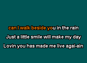 can I walk beside you in the rain
Just a little smile will make my day

Lovin you has made me live agai-ain