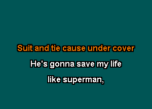 Suit and tie cause under cover

He's gonna save my life

like superman,