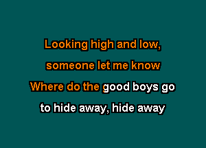 Looking high and low,

someone let me know

Where do the good boys go

to hide away, hide away