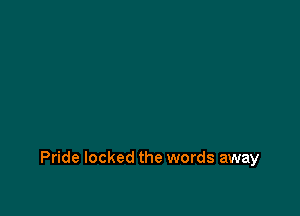 Pride locked the words away
