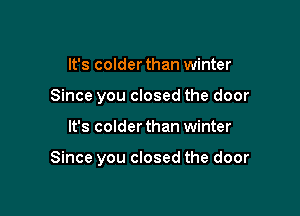 It's colder than winter
Since you closed the door

It's colder than winter

Since you closed the door