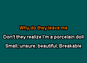 Why do they leave me

Don't they realize I'm a porcelain doll

Small, unsure, beautiful, Breakable