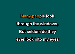 Many people look

through the windows,

But seldom do they

ever look into my eyes