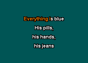 Everything is blue

His pills,
his hands,

his jeans