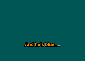 And he's blue .....