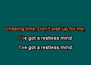 chasing time. Don't wait up for me,

I've got a restless mind

I've got a restless mind