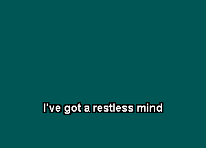 I've got a restless mind