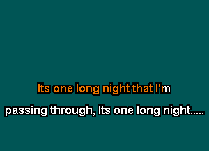 Its one long night that I'm

passing through, Its one long night .....