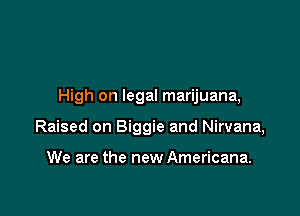 High on legal marijuana,

Raised on Biggie and Nirvana,

We are the new Americana.