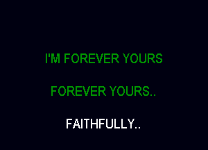 FAITHFULLY..