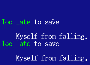 Too late to saVe

Myself from falling.
Too late to save

Myself from falling.