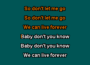 So don't let me go
So don't let me go
We can live forever

Baby don't you know

Baby don't you know

We can live forever