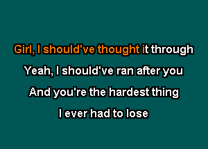 Girl, I should've thought it through

Yeah, I should've ran after you

And you're the hardest thing

lever had to lose