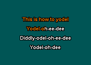 This is how to yodel

Yodel-oh-ee-dee
Diddly-odeI-oh-ee-dee
YodeI-oh-dee