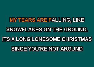 MY TEARS ARE FALLING, LIKE
SNOWFLAKES ON THE GROUND.
ITS A LONG LONESOME CHRISTMAS
SINCE YOU'RE NOT AROUND