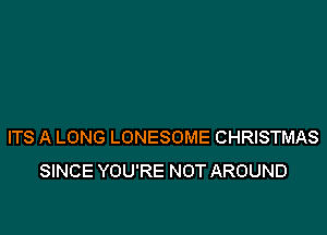 ITS A LONG LONESOME CHRISTMAS
SINCE YOU'RE NOT AROUND