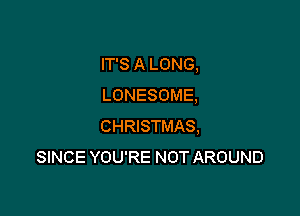 IT'S A LONG,
LONESOME,

CHRISTMAS,
SINCE YOU'RE NOT AROUND