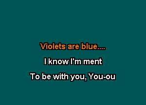 Violets are blue....

I know I'm ment

To be with you, You-ou
