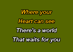 Where your
Heart can see

There's a worid

That waits for you