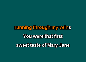 running through my veins

You were that first

sweet taste of Mary Jane