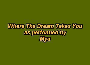 Where The Dream Takes You

as perfonned by
Mya