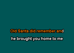 Old Santa did remember and

he brought you home to me